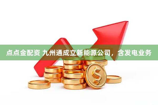 点点金配资 九州通成立新能源公司，含发电业务