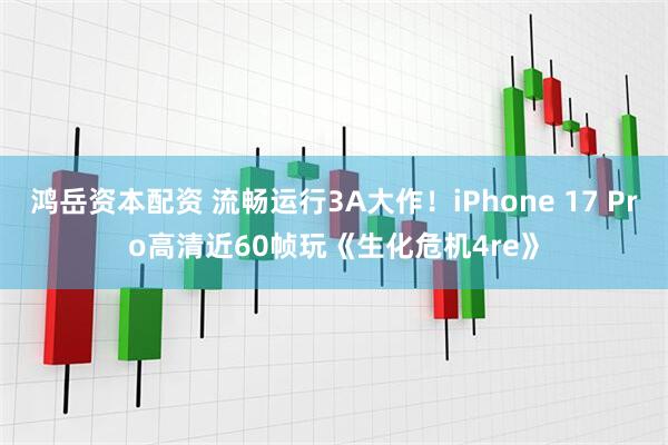 鸿岳资本配资 流畅运行3A大作！iPhone 17 Pro高清近60帧玩《生化危机4re》