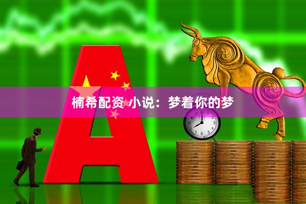楠希配资 小说：梦着你的梦